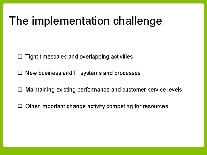 The implementation challenge q Tight timescales and overlapping activities q New business and IT