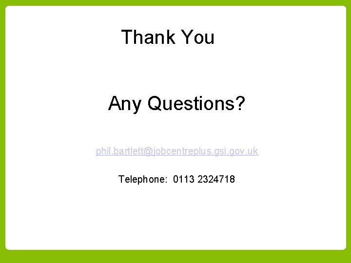 Thank You Any Questions? phil. bartlett@jobcentreplus. gsi. gov. uk Telephone: 0113 2324718 