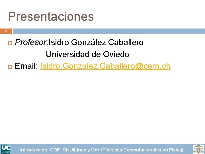 Presentaciones 2 Profesor: Isidro González Caballero Universidad de Oviedo Email: Isidro. Gonzalez. Caballero@cern. ch