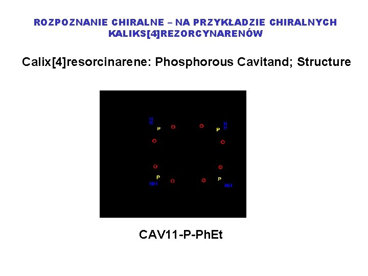 ROZPOZNANIE CHIRALNE – NA PRZYKŁADZIE CHIRALNYCH KALIKS[4]REZORCYNARENÓW Calix[4]resorcinarene: Phosphorous Cavitand; Structure CAV 11 -P-Ph.