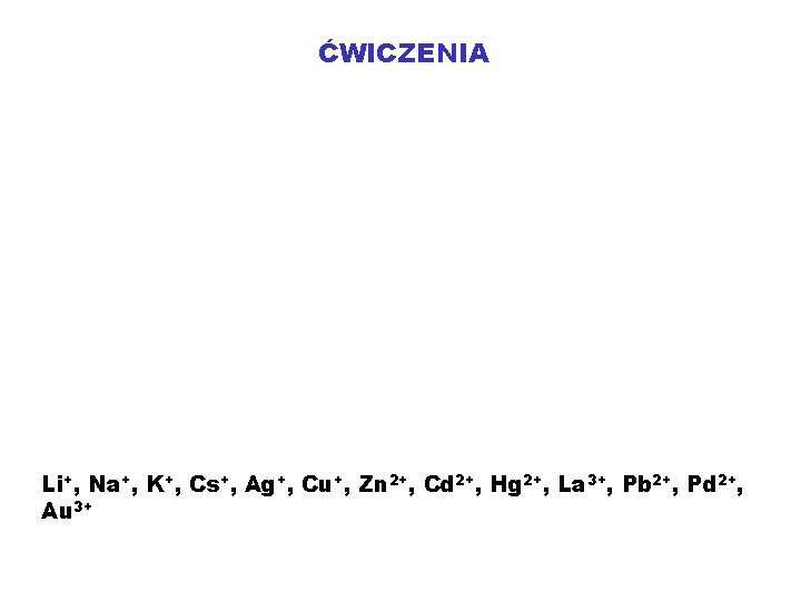 ĆWICZENIA Li+, Na+, K+, Cs+, Ag+, Cu+, Zn 2+, Cd 2+, Hg 2+, La