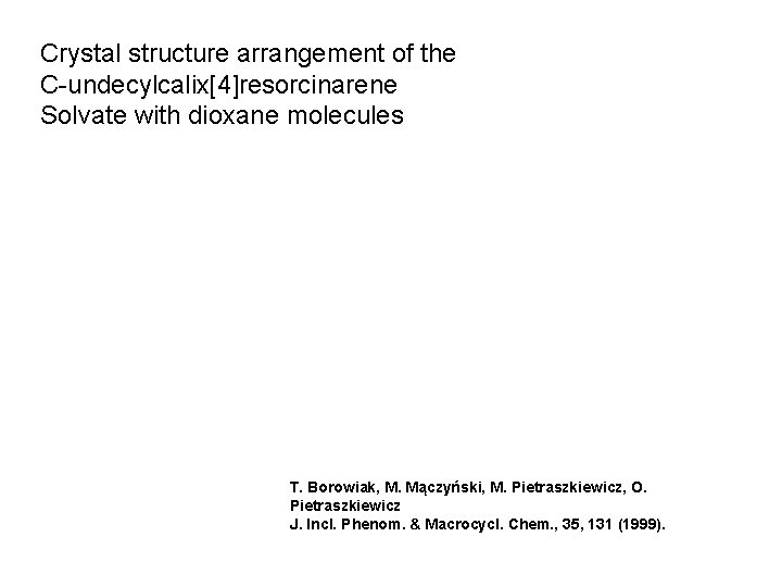 Crystal structure arrangement of the C-undecylcalix[4]resorcinarene Solvate with dioxane molecules T. Borowiak, M. Mączyński,