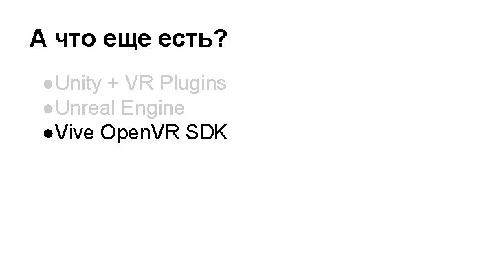 А что еще есть? ●Unity + VR Plugins ●Unreal Engine ●Vive Open. VR SDK