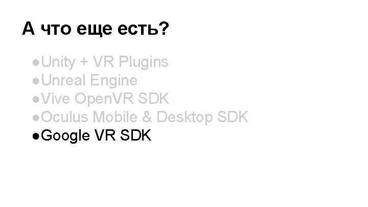 А что еще есть? ●Unity + VR Plugins ●Unreal Engine ●Vive Open. VR SDK