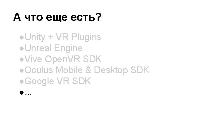 А что еще есть? ●Unity + VR Plugins ●Unreal Engine ●Vive Open. VR SDK