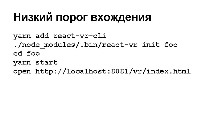 Низкий порог вхождения yarn add react-vr-cli. /node_modules/. bin/react-vr init foo cd foo yarn start