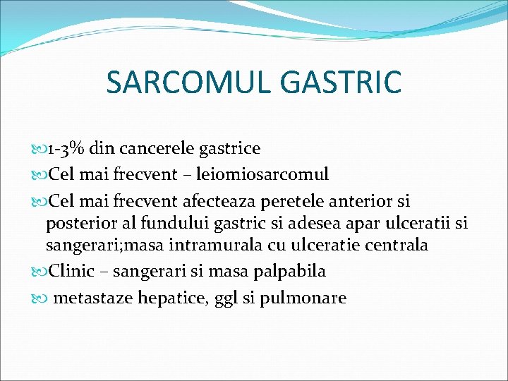 SARCOMUL GASTRIC 1 -3% din cancerele gastrice Cel mai frecvent – leiomiosarcomul Cel mai