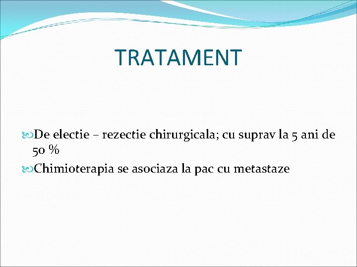 TRATAMENT De electie – rezectie chirurgicala; cu suprav la 5 ani de 50 %