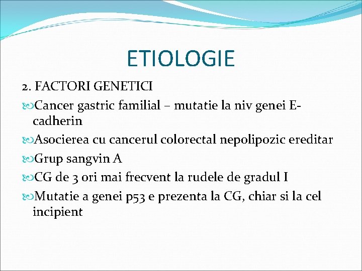 ETIOLOGIE 2. FACTORI GENETICI Cancer gastric familial – mutatie la niv genei Ecadherin Asocierea