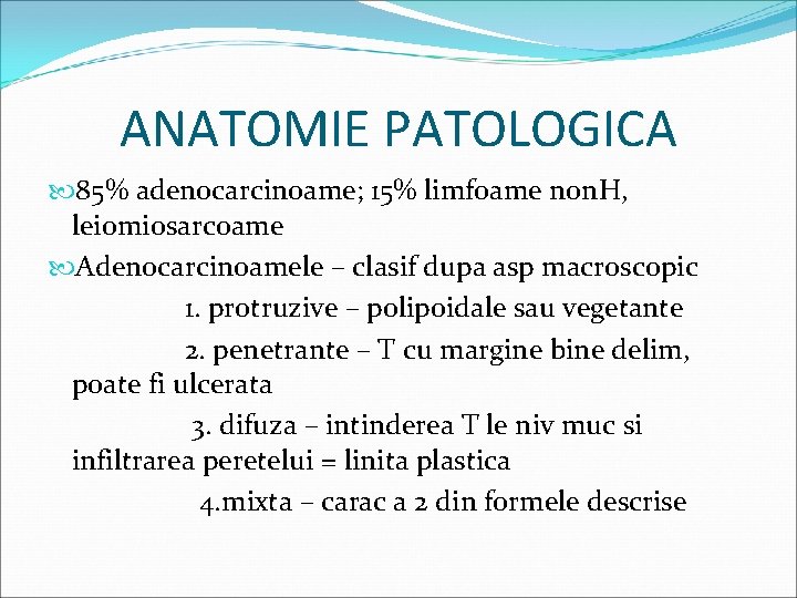 ANATOMIE PATOLOGICA 85% adenocarcinoame; 15% limfoame non. H, leiomiosarcoame Adenocarcinoamele – clasif dupa asp