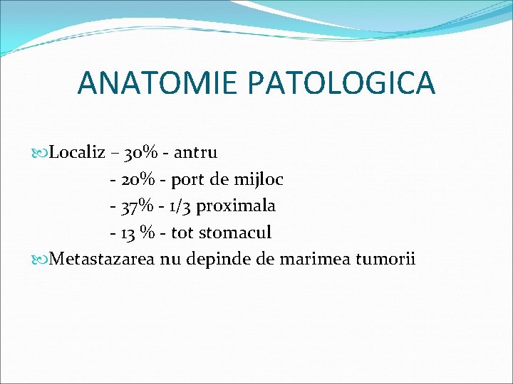 ANATOMIE PATOLOGICA Localiz – 30% - antru - 20% - port de mijloc -