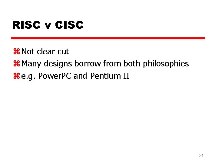 RISC v CISC z Not clear cut z Many designs borrow from both philosophies