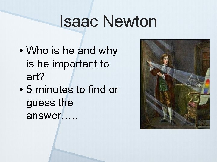 Isaac Newton • Who is he and why is he important to art? •
