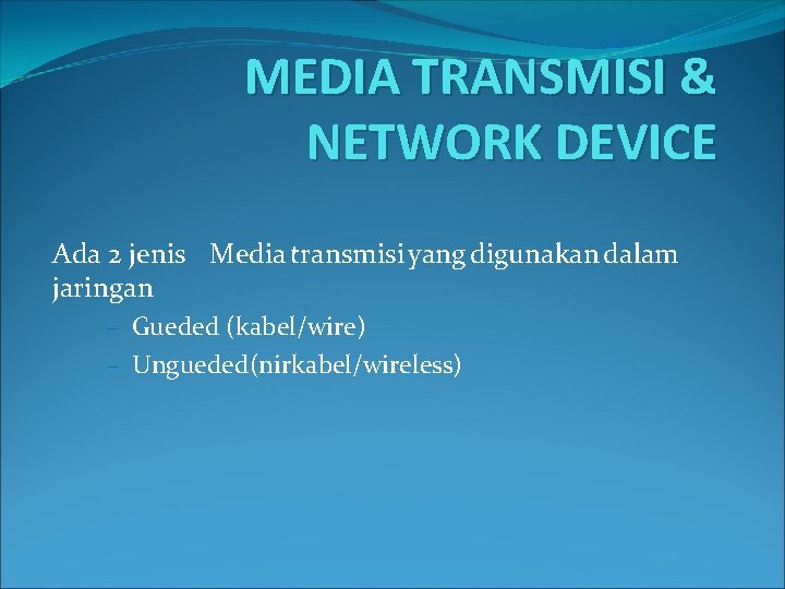 MEDIA TRANSMISI & NETWORK DEVICE Ada 2 jenis Media transmisi yang digunakan dalam jaringan