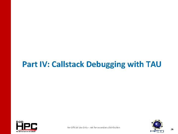 Part IV: Callstack Debugging with TAU For Official Use Only – not for secondary
