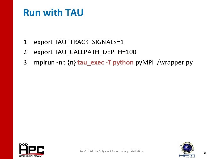 Run with TAU 1. export TAU_TRACK_SIGNALS=1 2. export TAU_CALLPATH_DEPTH=100 3. mpirun -np {n} tau_exec