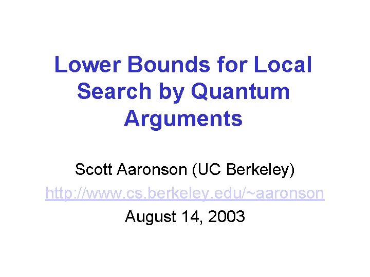 Lower Bounds for Local Search by Quantum Arguments Scott Aaronson (UC Berkeley) http: //www.