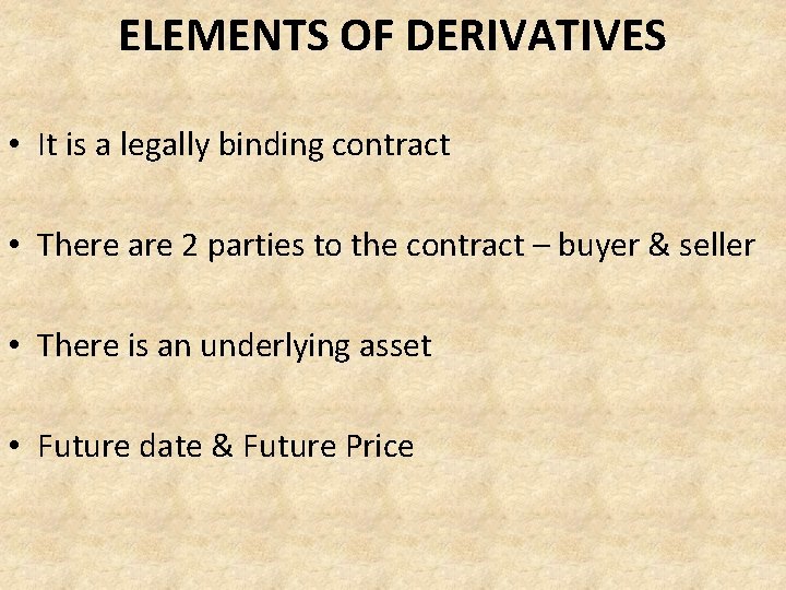 ELEMENTS OF DERIVATIVES • It is a legally binding contract • There are 2