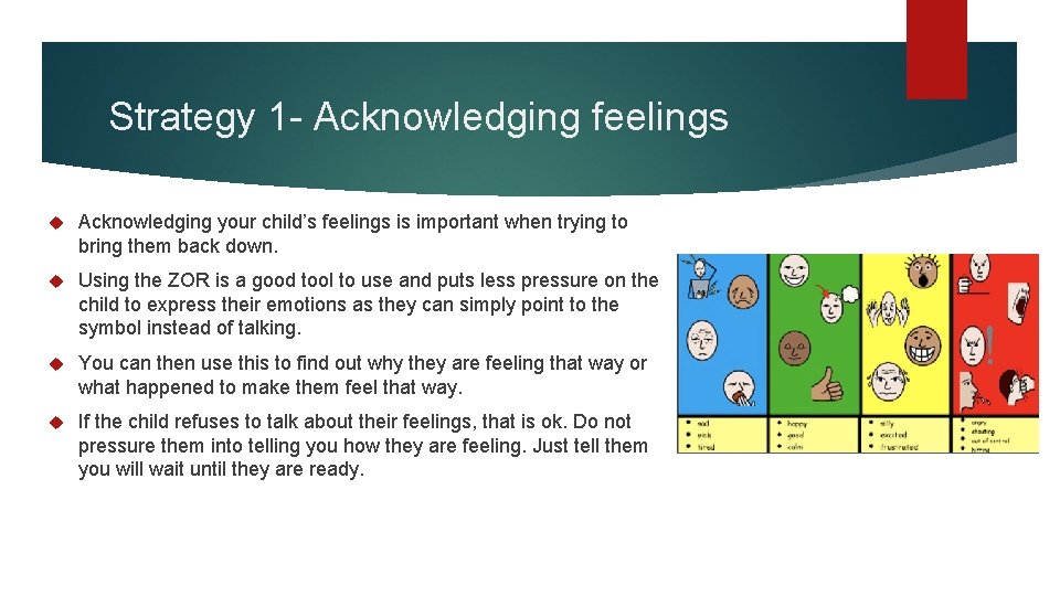 Strategy 1 - Acknowledging feelings Acknowledging your child’s feelings is important when trying to