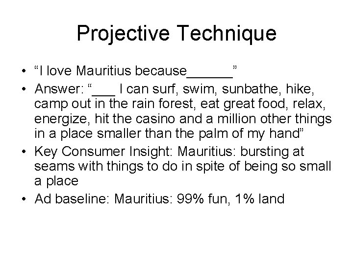 Projective Technique • “I love Mauritius because______” • Answer: “___ I can surf, swim,