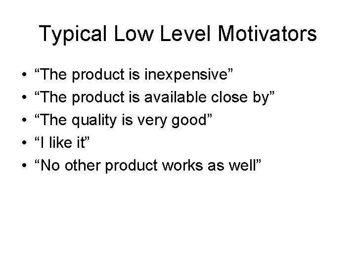 Typical Low Level Motivators • • • “The product is inexpensive” “The product is