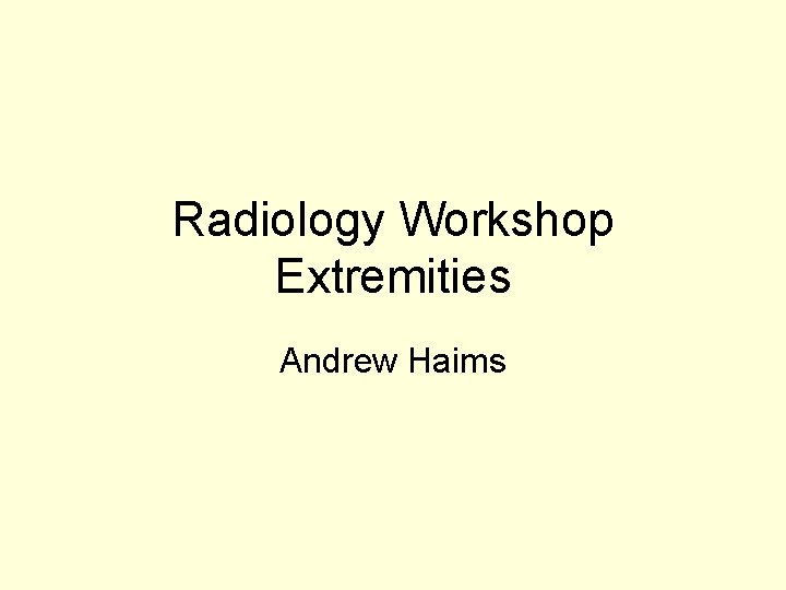 Radiology Workshop Extremities Andrew Haims 