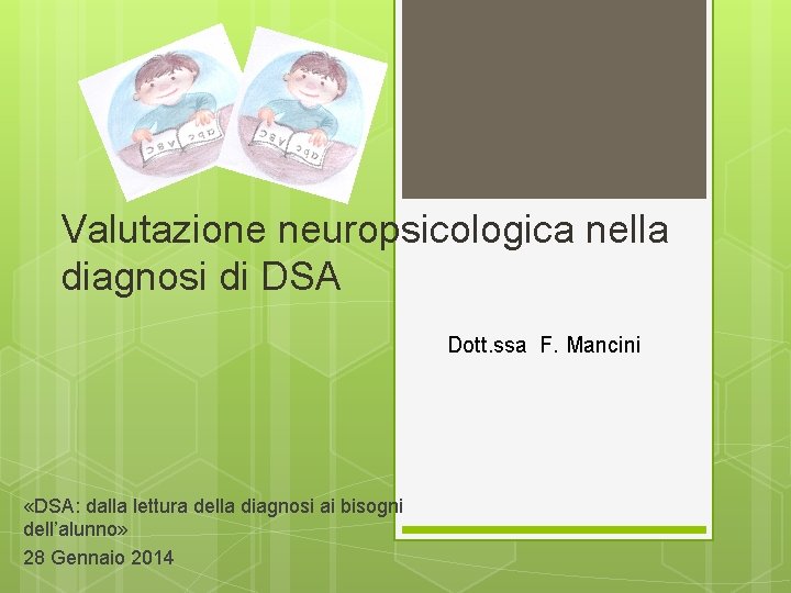 Valutazione neuropsicologica nella diagnosi di DSA Dott. ssa F. Mancini «DSA: dalla lettura della