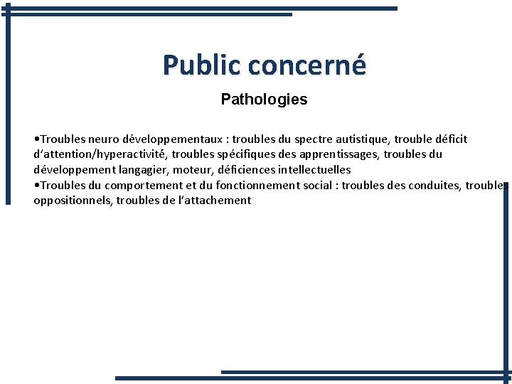 Public concerné Pathologies • Troubles neuro de veloppementaux : troubles du spectre autistique, trouble