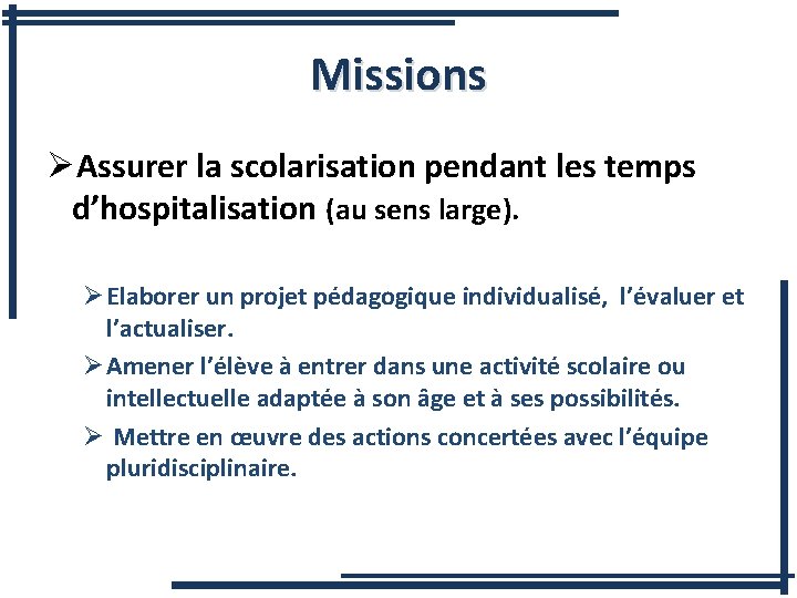 Missions ØAssurer la scolarisation pendant les temps d’hospitalisation (au sens large). Ø Elaborer un