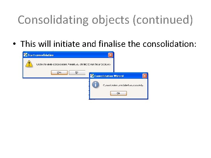 Consolidating objects (continued) • This will initiate and finalise the consolidation: 