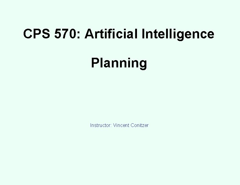 CPS 570: Artificial Intelligence Planning Instructor: Vincent Conitzer 