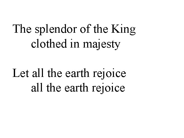 The splendor of the King clothed in majesty Let all the earth rejoice 
