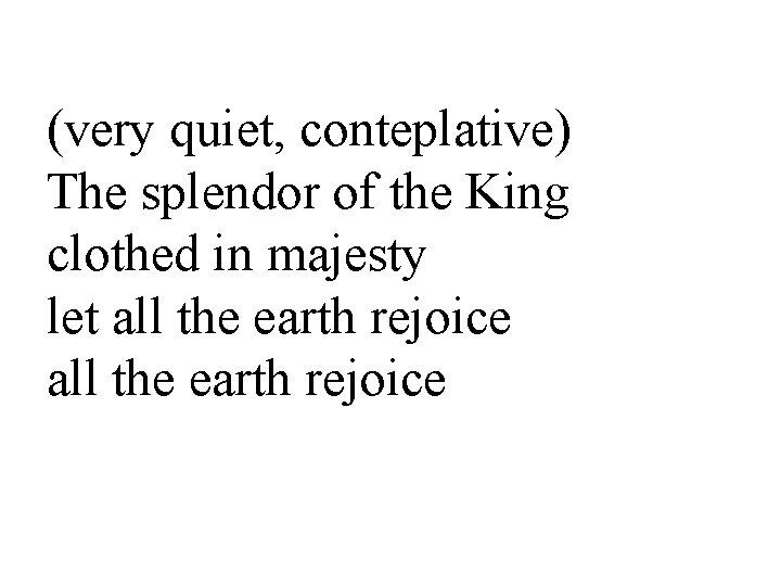 (very quiet, conteplative) The splendor of the King clothed in majesty let all the