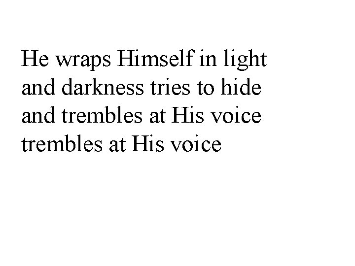He wraps Himself in light and darkness tries to hide and trembles at His