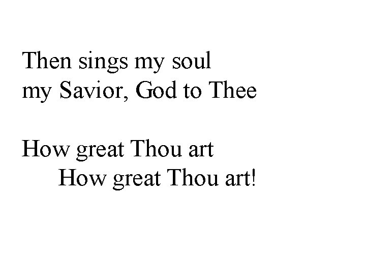 Then sings my soul my Savior, God to Thee How great Thou art! 