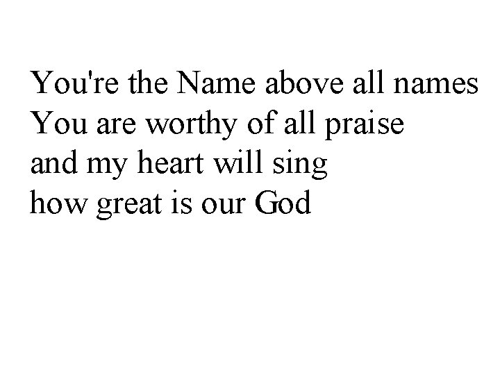 You're the Name above all names You are worthy of all praise and my