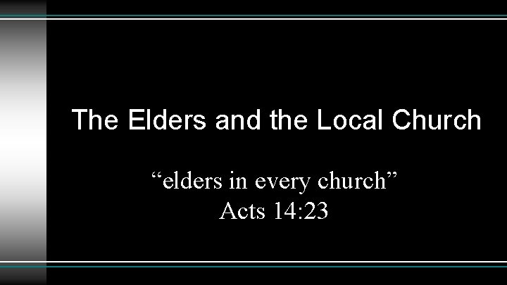 The Elders and the Local Church “elders in every church” Acts 14: 23 