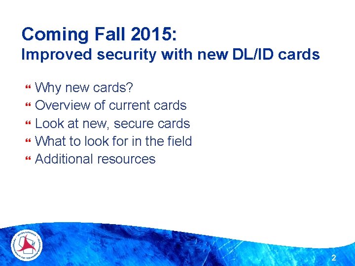 Coming Fall 2015: Improved security with new DL/ID cards Why new cards? Overview of