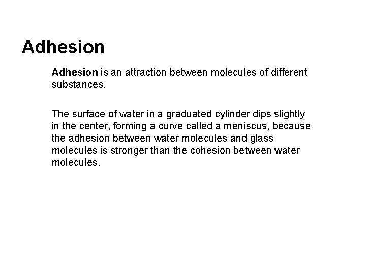 Adhesion is an attraction between molecules of different substances. The surface of water in