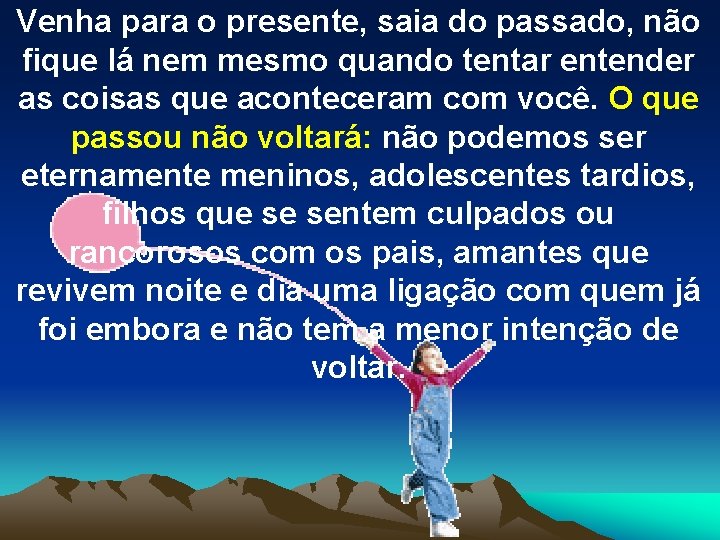 Venha para o presente, saia do passado, não fique lá nem mesmo quando tentar