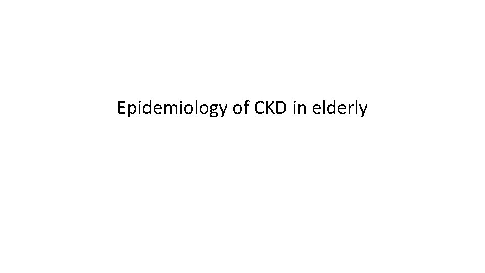 Epidemiology of CKD in elderly 