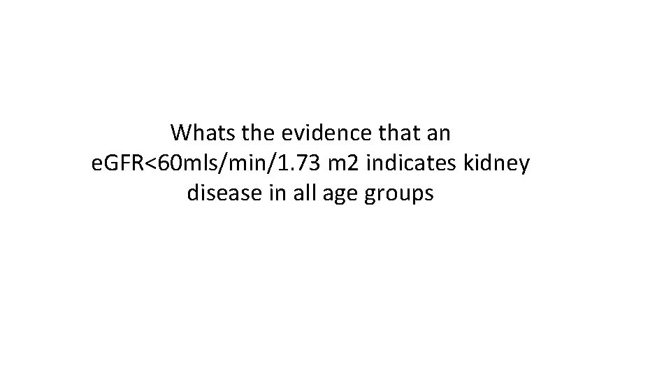 Whats the evidence that an e. GFR<60 mls/min/1. 73 m 2 indicates kidney disease