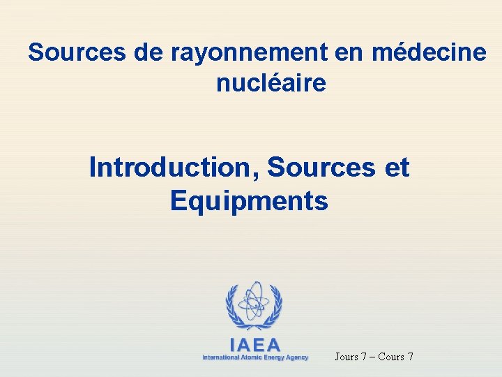 Sources de rayonnement en médecine nucléaire Introduction, Sources et Equipments IAEA International Atomic Energy