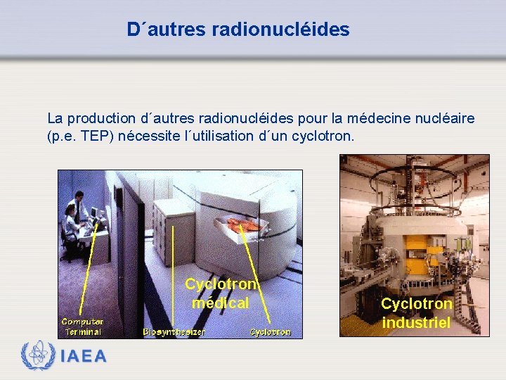 D´autres radionucléides La production d´autres radionucléides pour la médecine nucléaire (p. e. TEP) nécessite