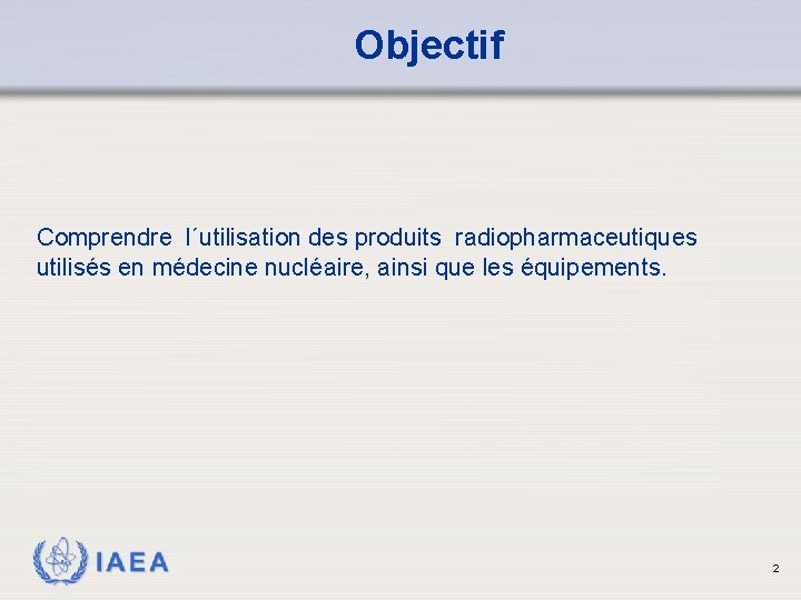 Objectif Comprendre l´utilisation des produits radiopharmaceutiques utilisés en médecine nucléaire, ainsi que les équipements.