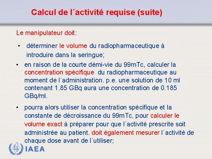 Calcul de l´activité requise (suite) Le manipulateur doit: • déterminer le volume du radiopharmaceutique