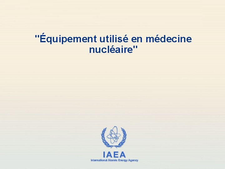 "Équipement utilisé en médecine nucléaire" IAEA International Atomic Energy Agency 