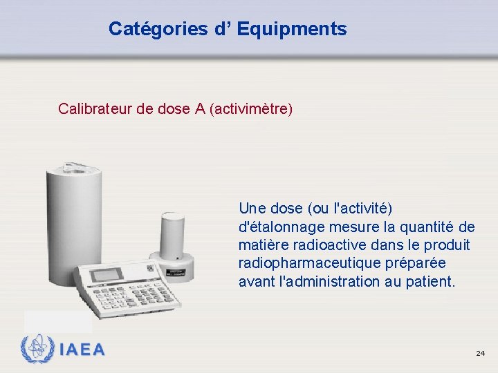 Catégories d’ Equipments Calibrateur de dose A (activimètre) Une dose (ou l'activité) d'étalonnage mesure