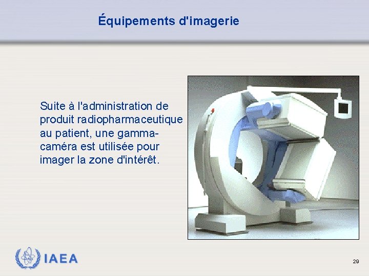 Équipements d'imagerie Suite à l'administration de produit radiopharmaceutique au patient, une gammacaméra est utilisée