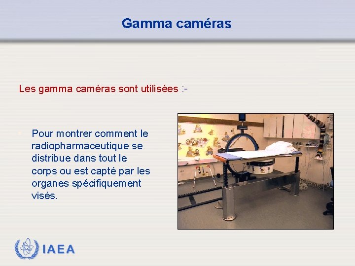 Gamma caméras Les gamma caméras sont utilisées : - • Pour montrer comment le